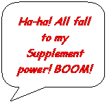 Rounded Rectangular Callout: Ha-ha! All fall to my Supplement power! BOOM!
